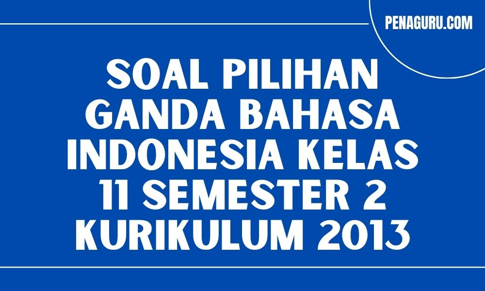 Soal pilihan ganda bahasa indonesia kelas 11 semester 2 kurikulum 2013